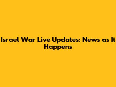 Israel War Live Updates: News as It Happens