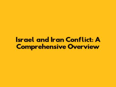 Israel and Iran Conflict: A Comprehensive Overview