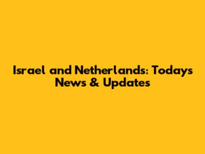 Israel and Netherlands: Today's News & Updates