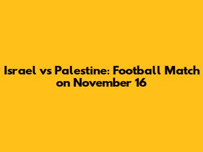 Israel vs Palestine: Football Match on November 16