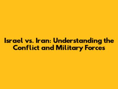 Israel vs. Iran: Understanding the Conflict and Military Forces
