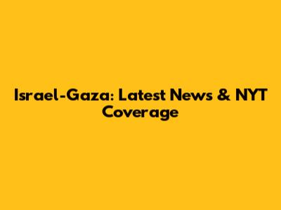 Israel-Gaza: Latest News & NYT Coverage