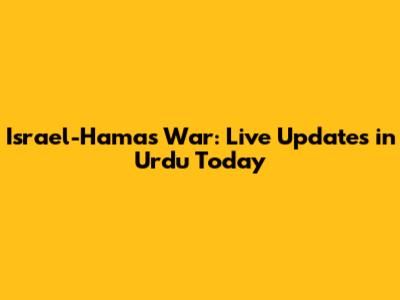 Israel-Hamas War: Live Updates in Urdu Today