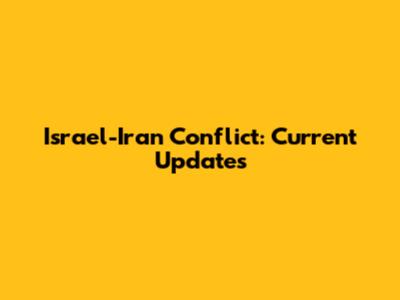 Israel-Iran Conflict: Current Updates