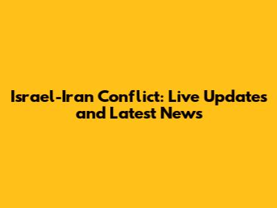 Israel-Iran Conflict: Live Updates and Latest News