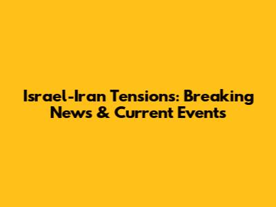 Israel-Iran Tensions: Breaking News & Current Events