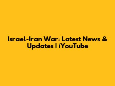 Israel-Iran War: Latest News & Updates | iYouTube