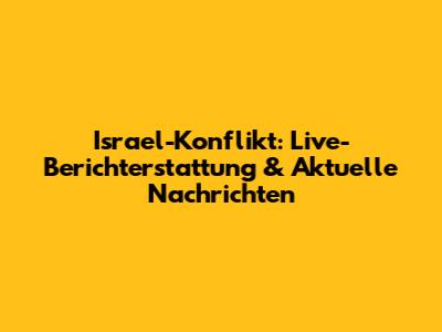 Israel-Konflikt: Live-Berichterstattung & Aktuelle Nachrichten