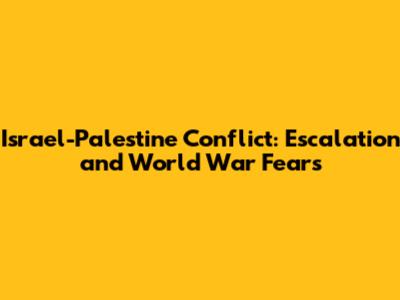 Israel-Palestine Conflict: Escalation and World War Fears