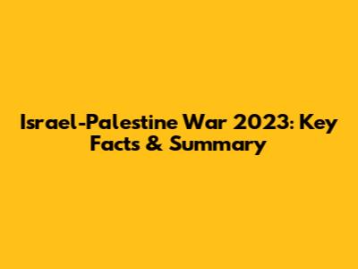 Israel-Palestine War 2023: Key Facts & Summary