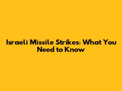 Israeli Missile Strikes: What You Need to Know