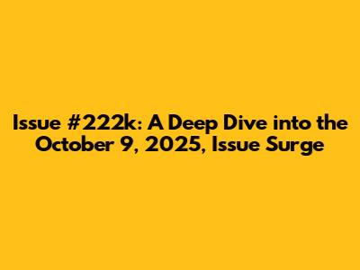 Issue #222k: A Deep Dive into the October 9, 2025, Issue Surge
