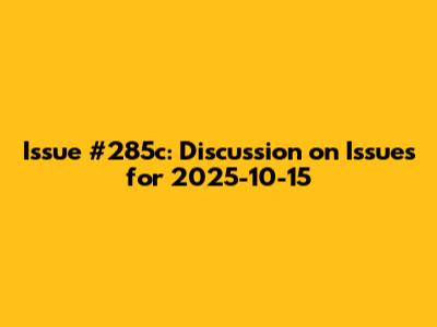 Issue #285c: Discussion on Issues for 2025-10-15