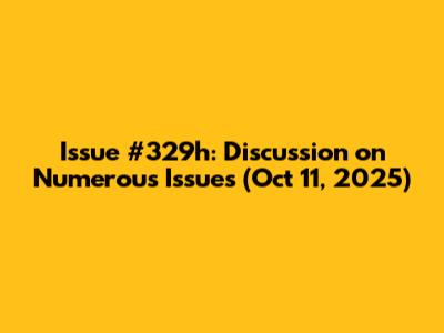 Issue #329h: Discussion on Numerous Issues (Oct 11, 2025)