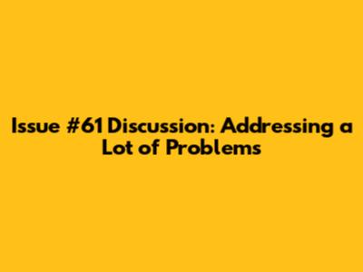 Issue #61 Discussion: Addressing a Lot of Problems