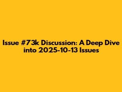 Issue #73k Discussion: A Deep Dive into 2025-10-13 Issues