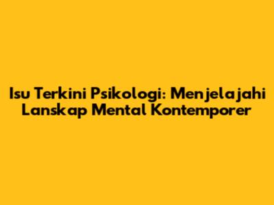 Isu Terkini Psikologi: Menjelajahi Lanskap Mental Kontemporer