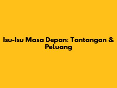 Isu-Isu Masa Depan: Tantangan & Peluang