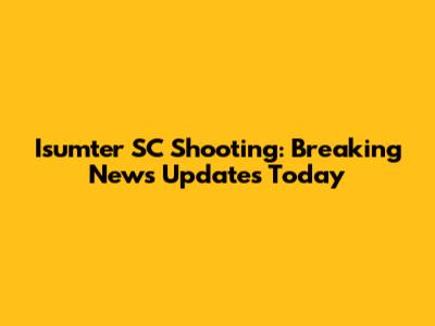 Isumter SC Shooting: Breaking News Updates Today