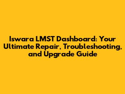 Iswara LMST Dashboard: Your Ultimate Repair, Troubleshooting, and Upgrade Guide