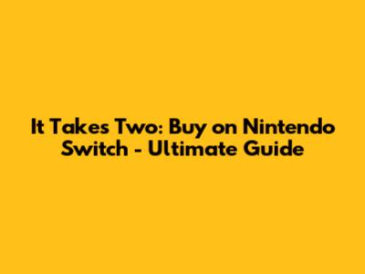 It Takes Two: Buy on Nintendo Switch - Ultimate Guide