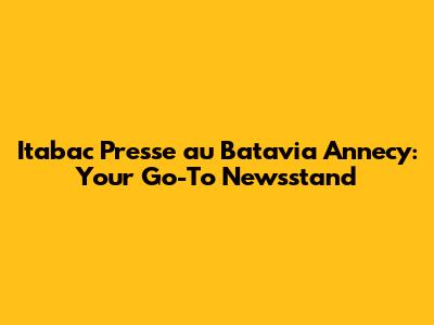 Itabac Presse au Batavia Annecy: Your Go-To Newsstand