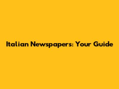 Italian Newspapers: Your Guide