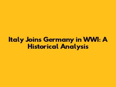 Italy Joins Germany in WWI: A Historical Analysis