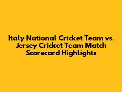 Italy National Cricket Team vs. Jersey Cricket Team Match Scorecard Highlights