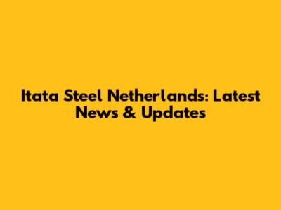 Itata Steel Netherlands: Latest News & Updates