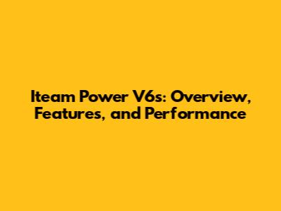 Iteam Power V6s: Overview, Features, and Performance