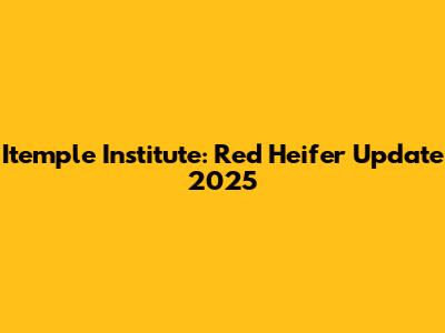 Itemple Institute: Red Heifer Update 2025