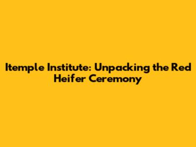 Itemple Institute: Unpacking the Red Heifer Ceremony