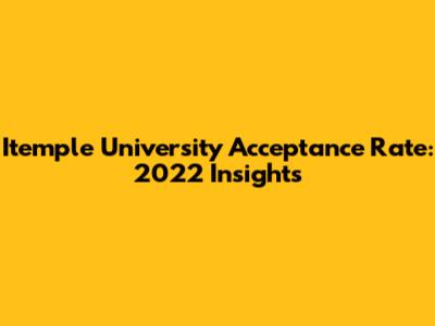 Itemple University Acceptance Rate: 2022 Insights
