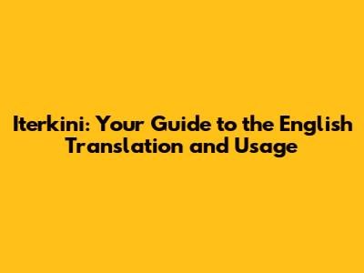 Iterkini: Your Guide to the English Translation and Usage