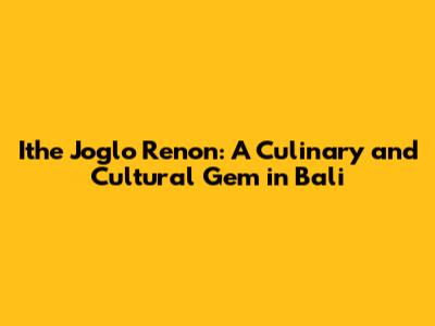 Ithe Joglo Renon: A Culinary and Cultural Gem in Bali