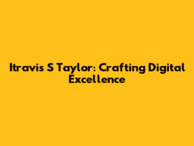 Itravis S Taylor: Crafting Digital Excellence