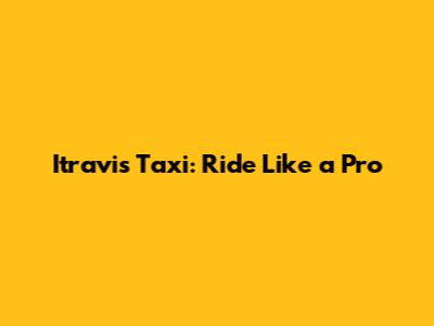 Itravis Taxi: Ride Like a Pro