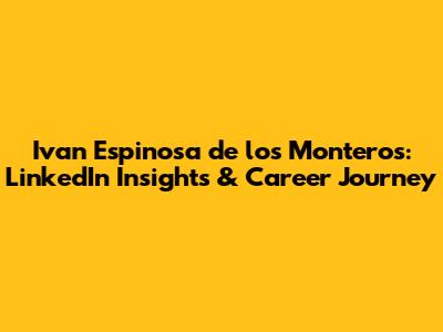 Ivan Espinosa de los Monteros: LinkedIn Insights & Career Journey