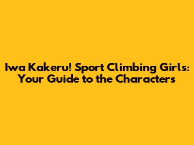 Iwa Kakeru! Sport Climbing Girls: Your Guide to the Characters