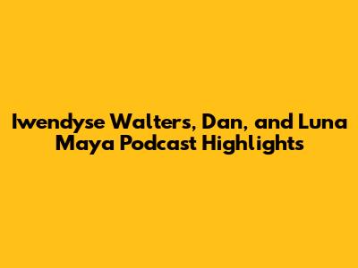 Iwendyse Walters, Dan, and Luna Maya Podcast Highlights