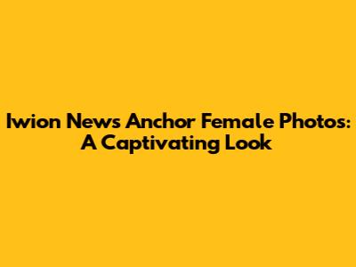 Iwion News Anchor Female Photos: A Captivating Look