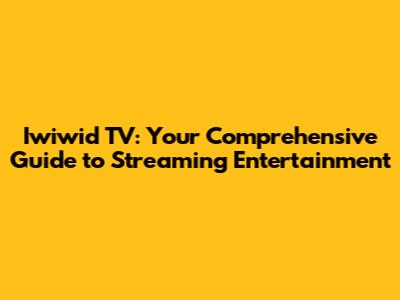 Iwiwid TV: Your Comprehensive Guide to Streaming Entertainment