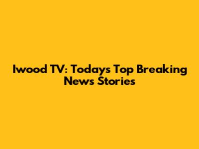 Iwood TV: Today's Top Breaking News Stories