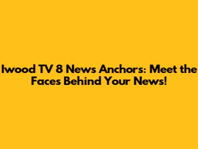 Iwood TV 8 News Anchors: Meet the Faces Behind Your News!