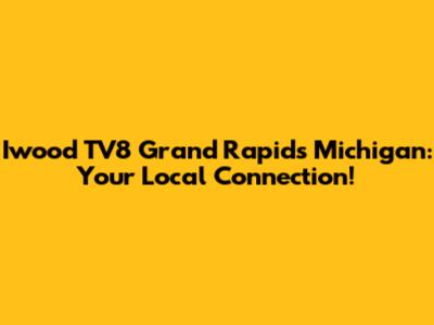 Iwood TV8 Grand Rapids Michigan: Your Local Connection!