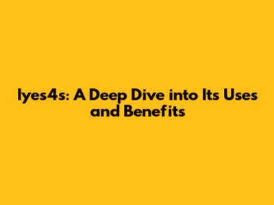 Iyes4s: A Deep Dive into Its Uses and Benefits