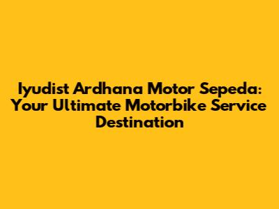 Iyudist Ardhana Motor Sepeda: Your Ultimate Motorbike Service Destination