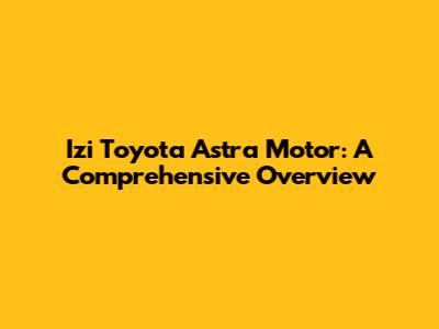 Izi Toyota Astra Motor: A Comprehensive Overview