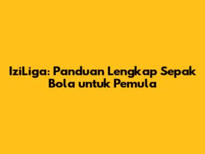 IziLiga: Panduan Lengkap Sepak Bola untuk Pemula